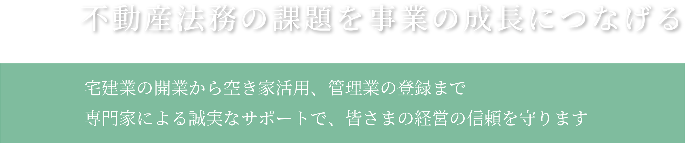不動産法務の課題を事業の成長につなげるー宅建業の開業から空き家活用、管理業の登録まで、専門家による誠実なサポートで、皆さまの経営の信頼を守ります